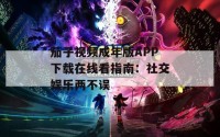茄子视频成年版APP下载在线看指南：社交娱乐两不误