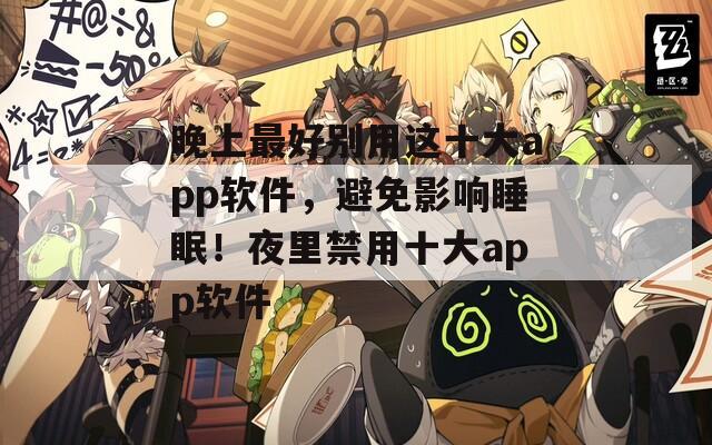 晚上最好别用这十大app软件，避免影响睡眠！夜里禁用十大app软件