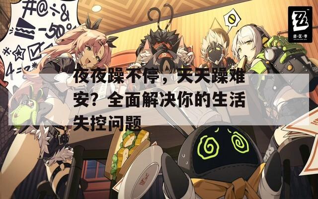 夜夜躁不停，天天躁难安？全面解决你的生活失控问题