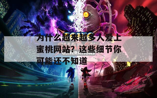 为什么越来越多人爱上蜜桃网站？这些细节你可能还不知道