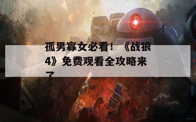 孤男寡女必看！《战狼4》免费观看全攻略来了