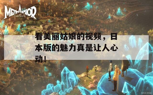 看美丽姑娘的视频，日本版的魅力真是让人心动！