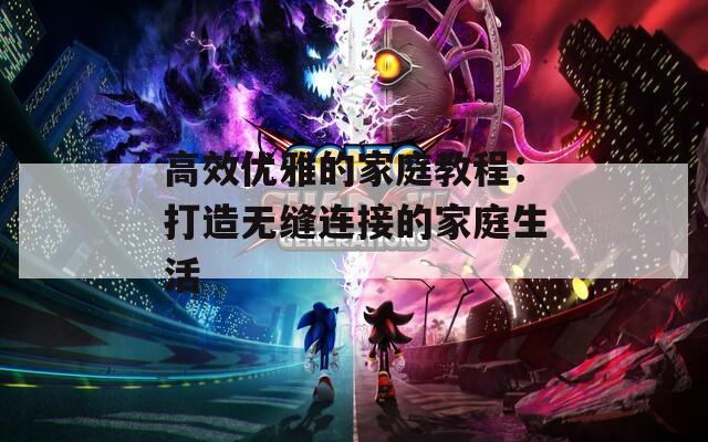 高效优雅的家庭教程：打造无缝连接的家庭生活