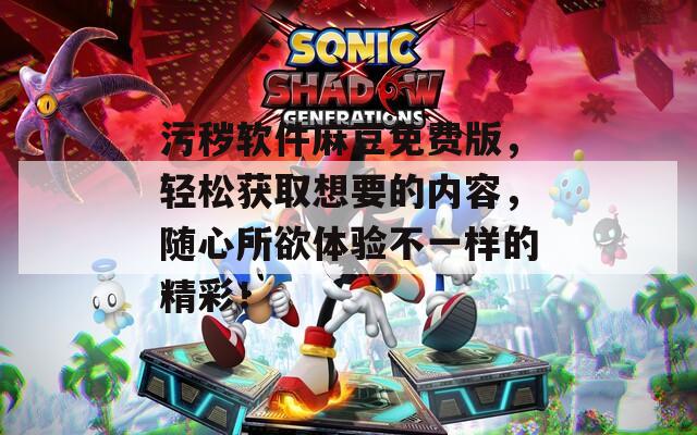 污秽软件麻豆免费版，轻松获取想要的内容，随心所欲体验不一样的精彩！