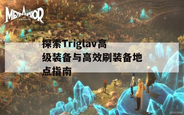 探索Triglav高级装备与高效刷装备地点指南