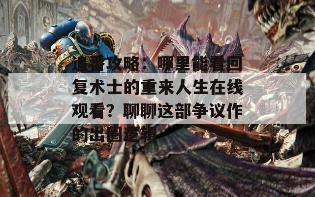 追番攻略：哪里能看回复术士的重来人生在线观看？聊聊这部争议作的出圈逻辑