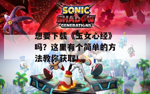 想要下载《玉女心经》吗？这里有个简单的方法教你获取！