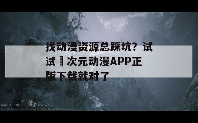 找动漫资源总踩坑？试试囧次元动漫APP正版下载就对了