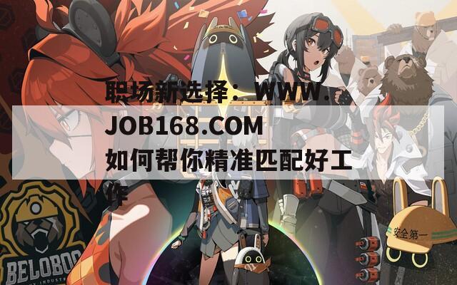 职场新选择：WWW.JOB168.COM如何帮你精准匹配好工作