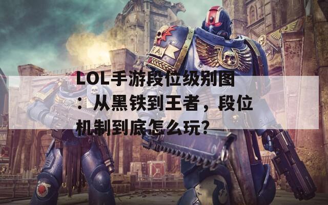 LOL手游段位级别图：从黑铁到王者，段位机制到底怎么玩？