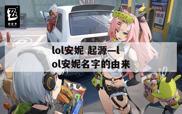 lol安妮 起源—lol安妮名字的由来
