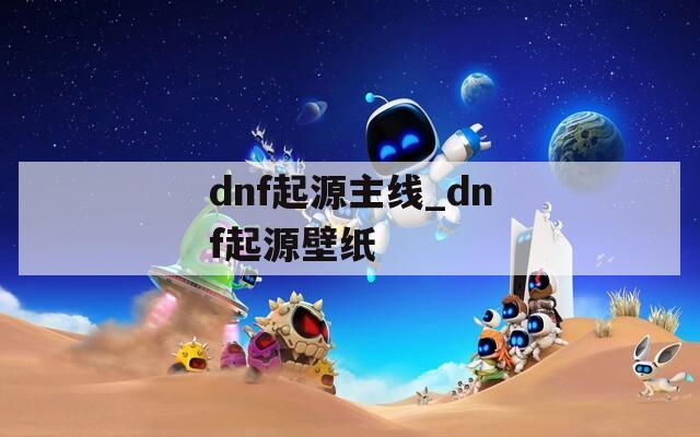 dnf起源主线_dnf起源壁纸