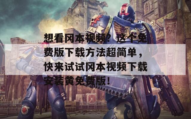 想看冈本视频？这个免费版下载方法超简单，快来试试冈本视频下载安装黄免费版！