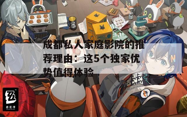 成都私人家庭影院的推荐理由：这5个独家优势值得体验