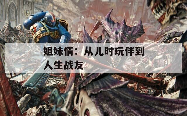 姐妹情：从儿时玩伴到人生战友