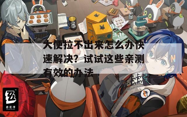 大便拉不出来怎么办快速解决？试试这些亲测有效的办法
