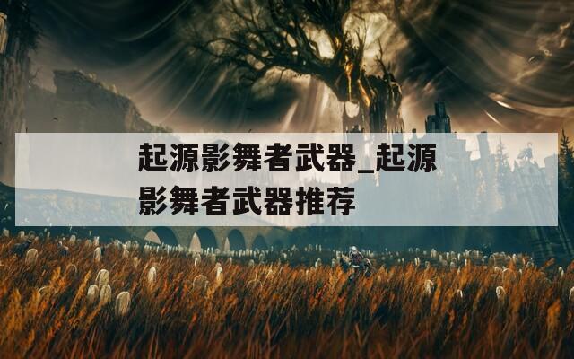 起源影舞者武器_起源影舞者武器推荐