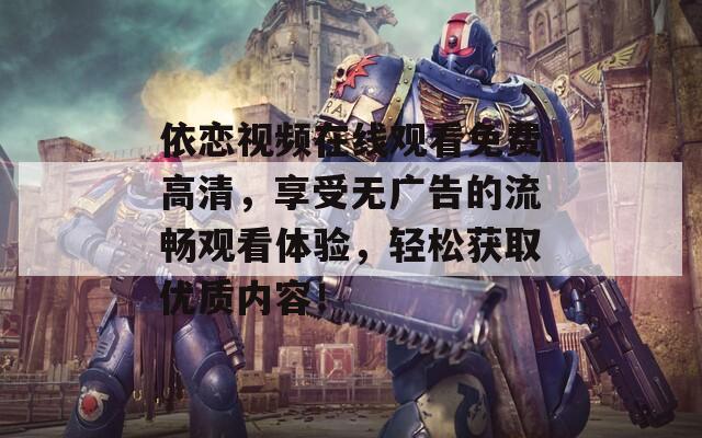 依恋视频在线观看免费高清，享受无广告的流畅观看体验，轻松获取优质内容！