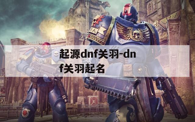 起源dnf关羽-dnf关羽起名