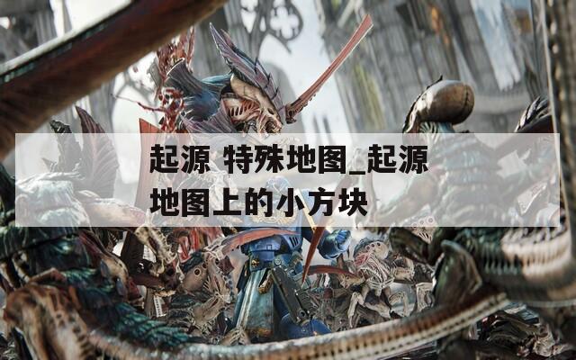 起源 特殊地图_起源地图上的小方块