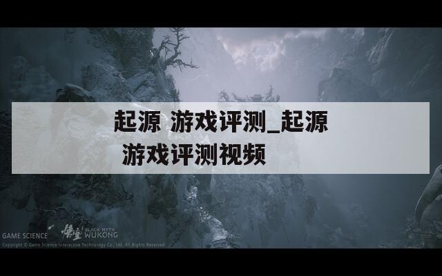 起源 游戏评测_起源 游戏评测视频