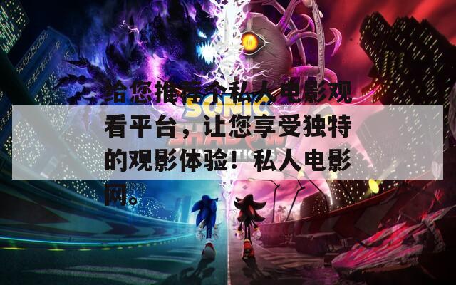 给您推荐个私人电影观看平台，让您享受独特的观影体验！私人电影网。