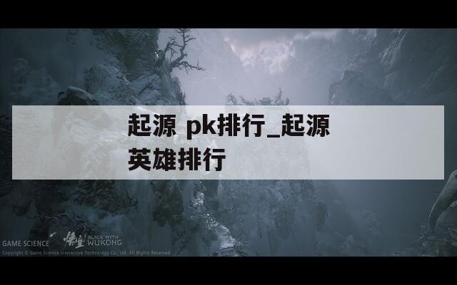 起源 pk排行_起源英雄排行