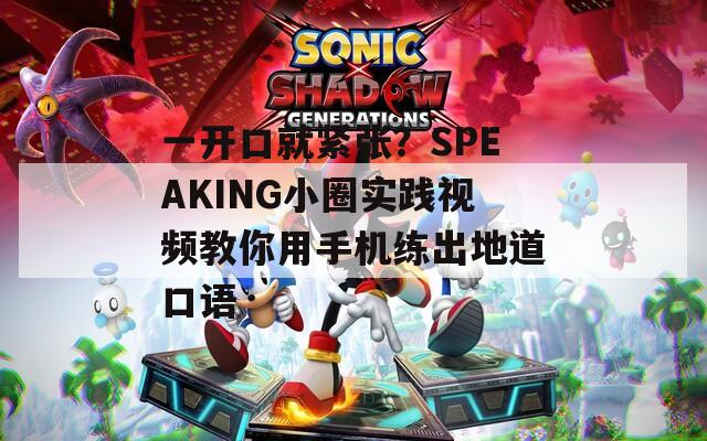 一开口就紧张？SPEAKING小圈实践视频教你用手机练出地道口语