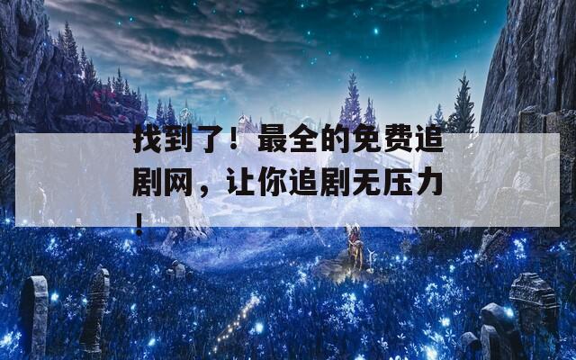 找到了！最全的免费追剧网，让你追剧无压力！