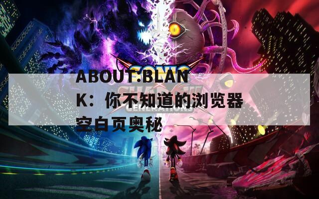 ABOUT:BLANK：你不知道的浏览器空白页奥秘