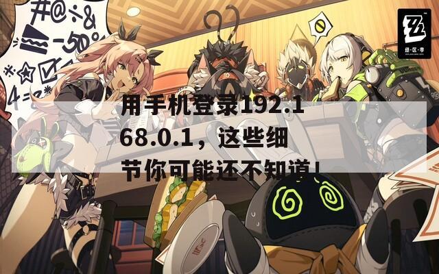 用手机登录192.168.0.1，这些细节你可能还不知道！