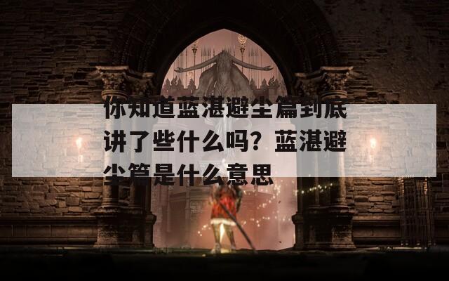 你知道蓝湛避尘篇到底讲了些什么吗？蓝湛避尘篇是什么意思
