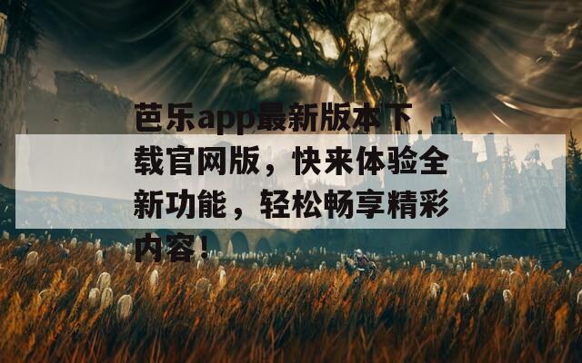 芭乐app最新版本下载官网版，快来体验全新功能，轻松畅享精彩内容！