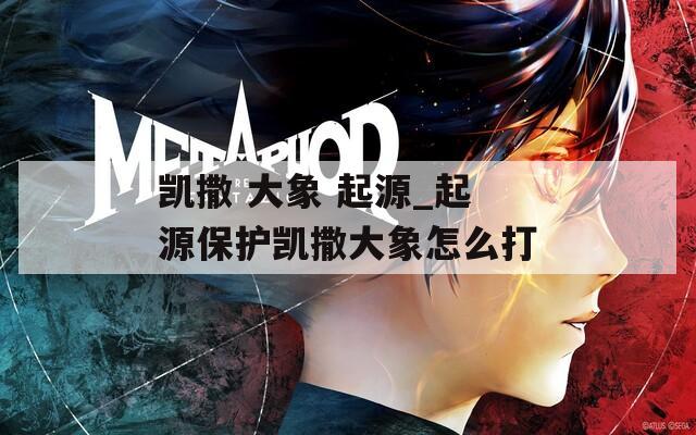 凯撒 大象 起源_起源保护凯撒大象怎么打
