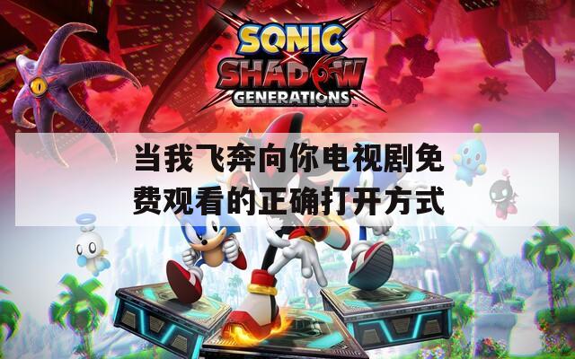 当我飞奔向你电视剧免费观看的正确打开方式