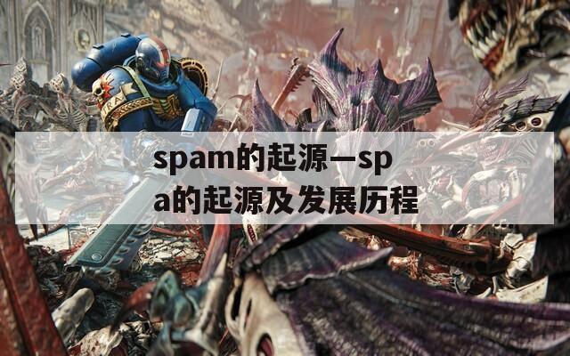 spam的起源—spa的起源及发展历程