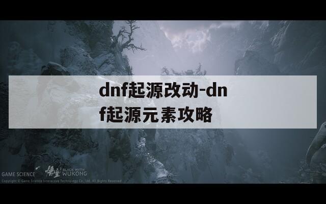 dnf起源改动-dnf起源元素攻略