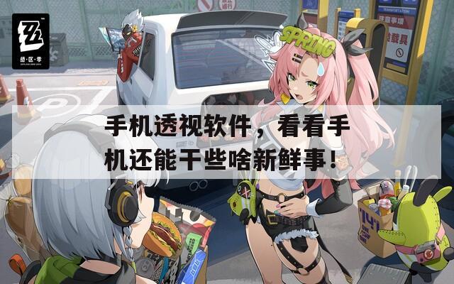 手机透视软件，看看手机还能干些啥新鲜事！