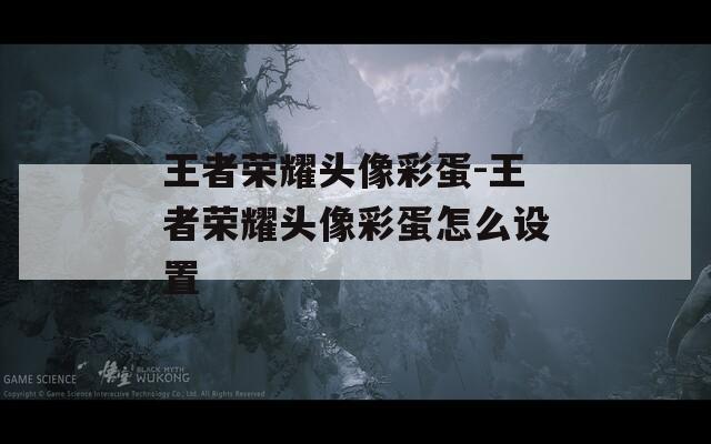 王者荣耀头像彩蛋-王者荣耀头像彩蛋怎么设置
