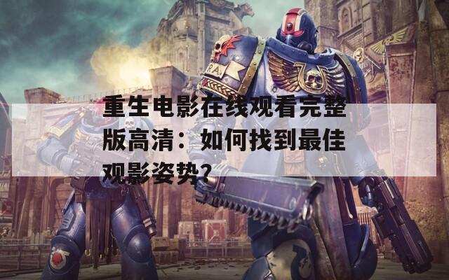 重生电影在线观看完整版高清：如何找到最佳观影姿势？