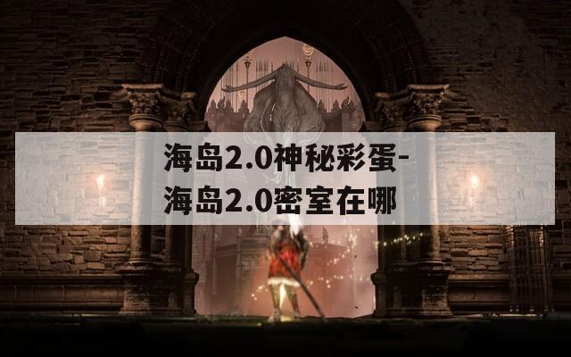 海岛2.0神秘彩蛋-海岛2.0密室在哪