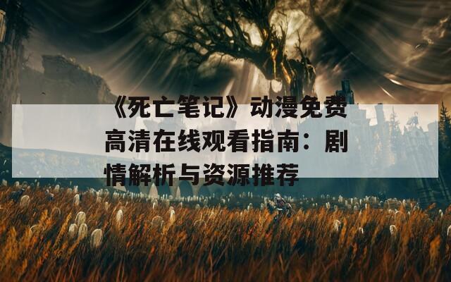 《死亡笔记》动漫免费高清在线观看指南：剧情解析与资源推荐