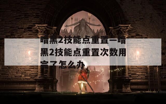 暗黑2技能点重置—暗黑2技能点重置次数用完了怎么办