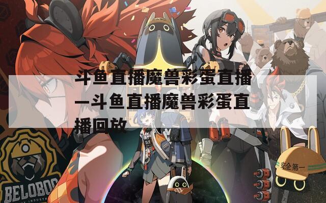 斗鱼直播魔兽彩蛋直播—斗鱼直播魔兽彩蛋直播回放