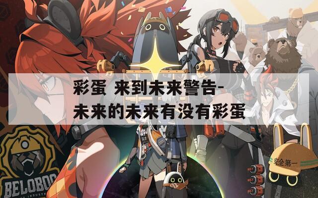 彩蛋 来到未来警告-未来的未来有没有彩蛋