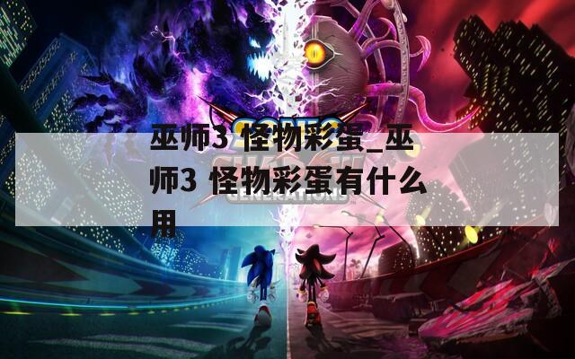 巫师3 怪物彩蛋_巫师3 怪物彩蛋有什么用