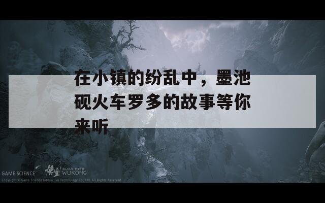在小镇的纷乱中，墨池砚火车罗多的故事等你来听