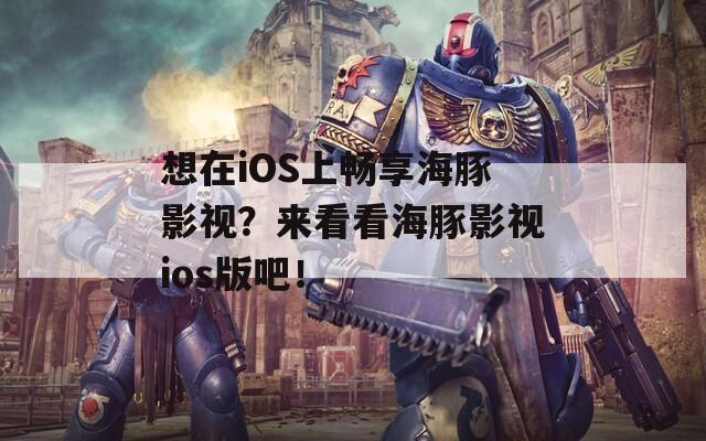 想在iOS上畅享海豚影视？来看看海豚影视ios版吧！