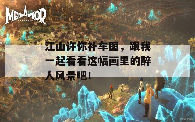 江山许你补车图，跟我一起看看这幅画里的醉人风景吧！