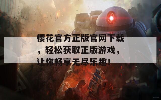 樱花官方正版官网下载，轻松获取正版游戏，让你畅享无尽乐趣！